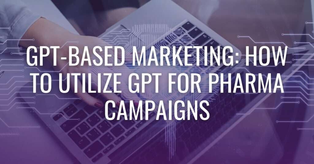 GPT-Based Marketing: How to Utilize GPT for Pharma Campaigns