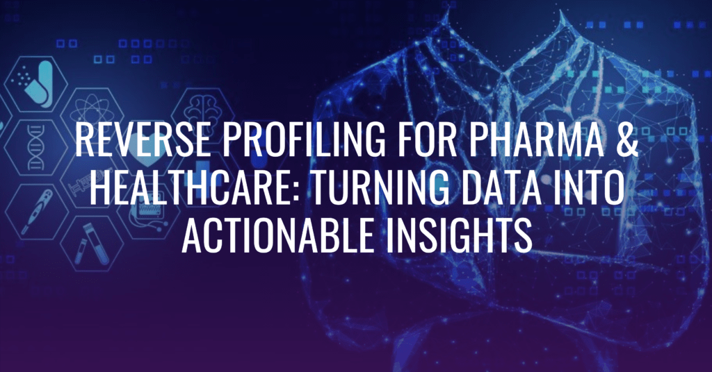 Reverse Profiling for Pharma & Healthcare: Turning Data into Actionable Insights